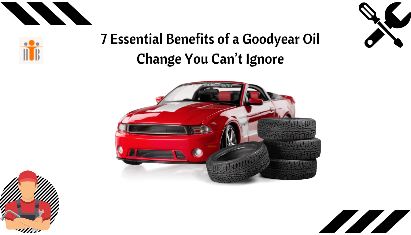7 Essential Benefits of a Goodyear Oil Change You Can’t Ignore goodyear oil change